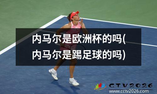 内马尔是欧洲杯的吗(内马尔是踢足球的吗)