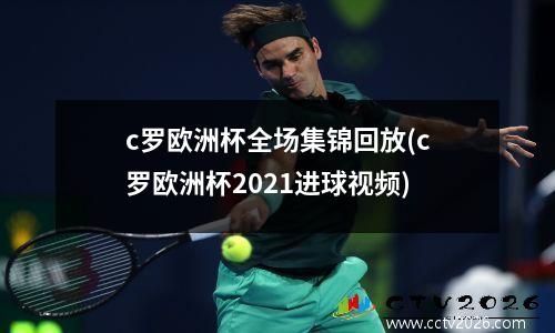 c罗欧洲杯全场集锦回放(c罗欧洲杯2021进球视频)