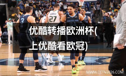 优酷转播欧洲杯(上优酷看欧冠)