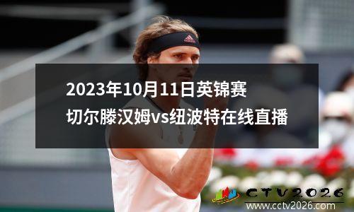 2023年10月11日英锦赛切尔滕汉姆vs纽波特在线直播