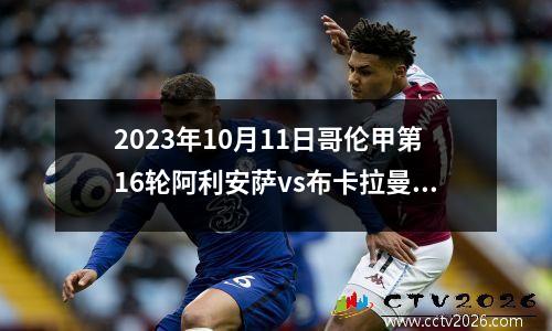 2023年10月11日哥伦甲第16轮阿利安萨vs布卡拉曼格在线直播