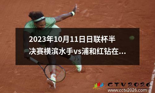 2023年10月11日日联杯半决赛横滨水手vs浦和红钻在线直播