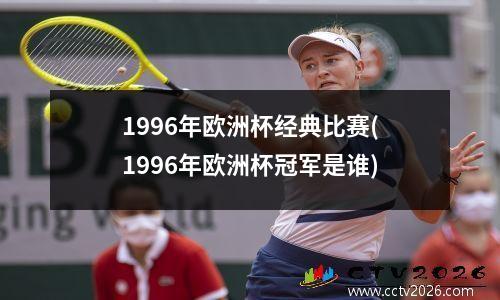 1996年欧洲杯经典比赛(1996年欧洲杯冠军是谁)