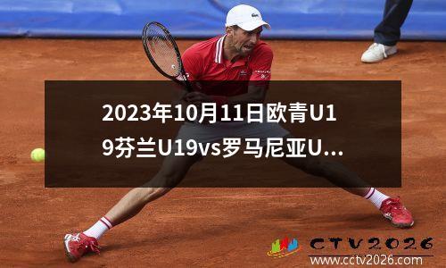 2023年10月11日欧青U19芬兰U19vs罗马尼亚U19在线直播