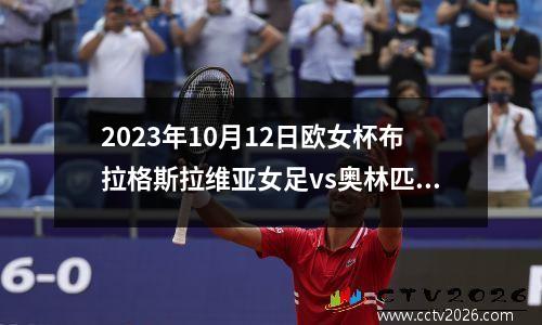2023年10月12日欧女杯布拉格斯拉维亚女足vs奥林匹亚古积女足在线直播