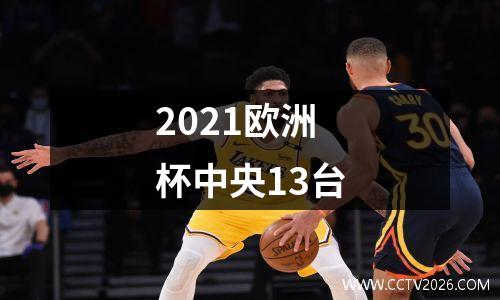 2021欧洲杯中央13台