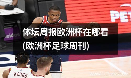体坛周报欧洲杯在哪看(欧洲杯足球周刊)