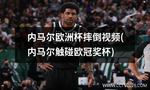 内马尔欧洲杯摔倒视频(内马尔触碰欧冠奖杯)
