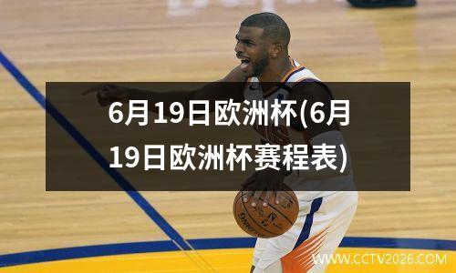 6月19日欧洲杯(6月19日欧洲杯赛程表)