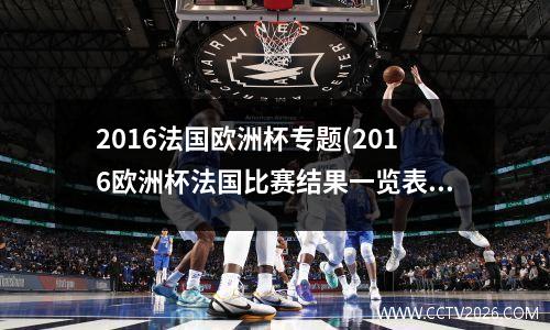 2016法国欧洲杯专题(2016欧洲杯法国比赛结果一览表)