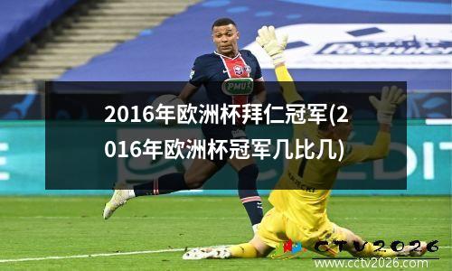 2016年欧洲杯拜仁冠军(2016年欧洲杯冠军几比几)