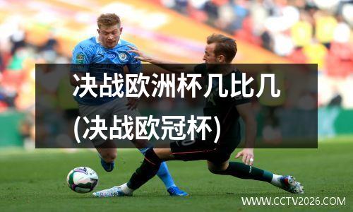 决战欧洲杯几比几(决战欧冠杯)