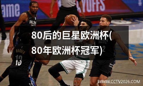 80后的巨星欧洲杯(80年欧洲杯冠军)