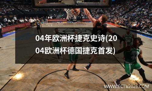 04年欧洲杯捷克史诗(2004欧洲杯德国捷克首发)