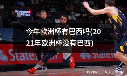 今年欧洲杯有巴西吗(2021年欧洲杯没有巴西)
