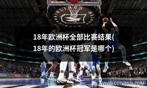 18年欧洲杯全部比赛结果(18年的欧洲杯冠军是哪个)