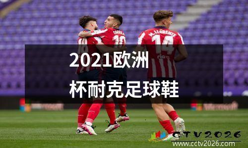 2021欧洲杯耐克足球鞋