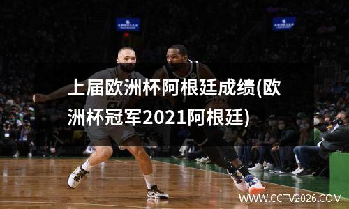 上届欧洲杯阿根廷成绩(欧洲杯冠军2021阿根廷)