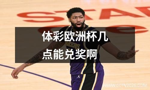 体彩欧洲杯几点能兑奖啊