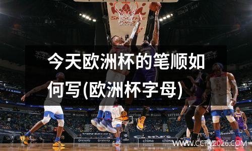 今天欧洲杯的笔顺如何写(欧洲杯字母)