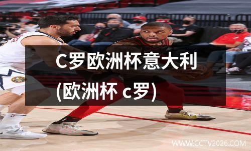 C罗欧洲杯意大利(欧洲杯 c罗)