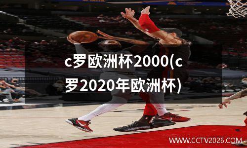 c罗欧洲杯2000(c罗2020年欧洲杯)