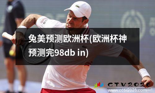 兔美预测欧洲杯(欧洲杯神预测完98db in)