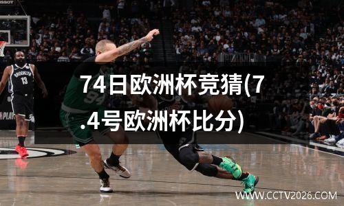 74日欧洲杯竞猜(7.4号欧洲杯比分)
