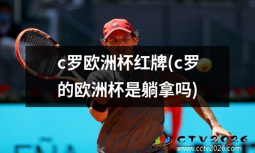 c罗欧洲杯红牌(c罗的欧洲杯是躺拿吗)