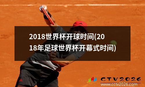 2018世界杯开球时间(2018年足球世界杯开幕式时间)