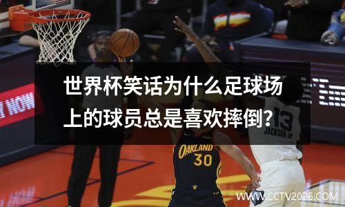 世界杯笑话为什么足球场上的球员总是喜欢摔倒？