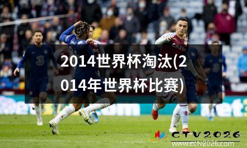 2014世界杯淘汰(2014年世界杯比赛)
