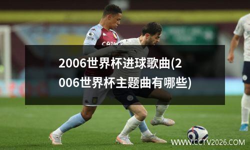 2006世界杯进球歌曲(2006世界杯主题曲有哪些)