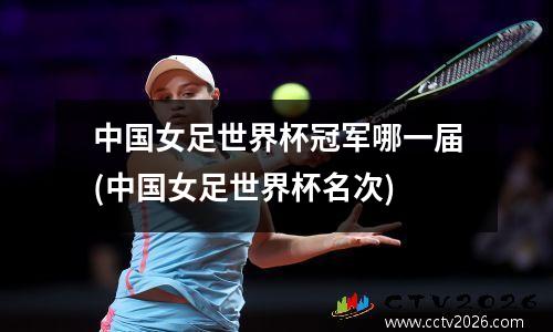 中国女足世界杯冠军哪一届(中国女足世界杯名次)