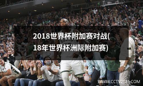 2018世界杯附加赛对战(18年世界杯洲际附加赛)