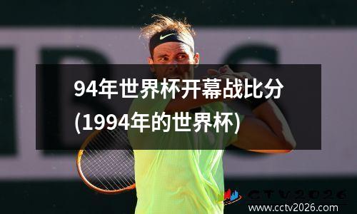 94年世界杯开幕战比分(1994年的世界杯)