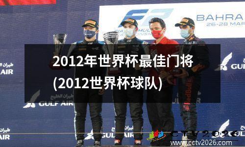2012年世界杯最佳门将(2012世界杯球队)