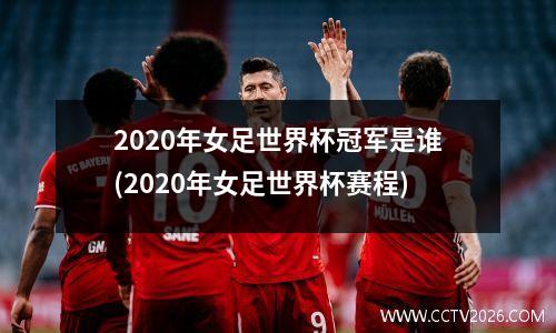 2020年女足世界杯冠军是谁(2020年女足世界杯赛程)