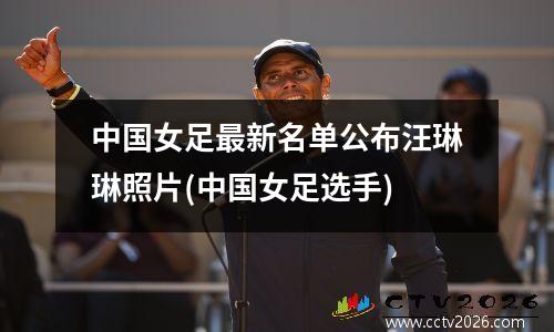 中国女足最新名单公布汪琳琳照片(中国女足选手)