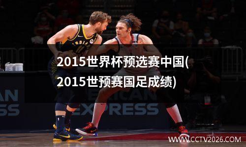 2015世界杯预选赛中国(2015世预赛国足成绩)