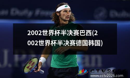 2002世界杯半决赛巴西(2002世界杯半决赛德国韩国)