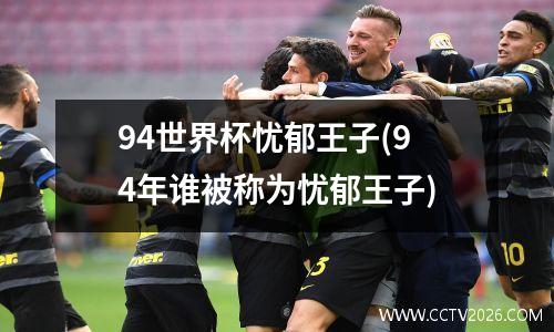 94世界杯忧郁王子(94年谁被称为忧郁王子)