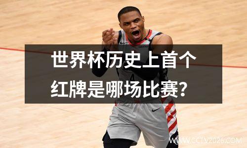 世界杯历史上首个红牌是哪场比赛？
