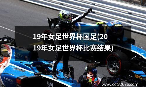 19年女足世界杯国足(2019年女足世界杯比赛结果)
