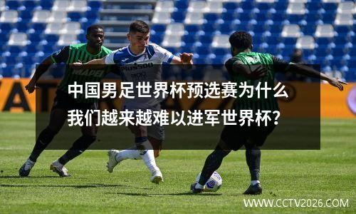 中国男足世界杯预选赛为什么我们越来越难以进军世界杯？