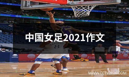中国女足2021作文