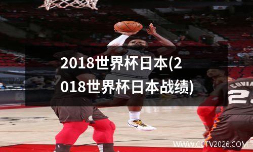2018世界杯日本(2018世界杯日本战绩)