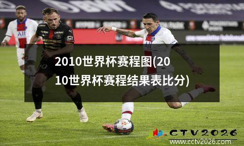 2010世界杯赛程图(2010世界杯赛程结果表比分)