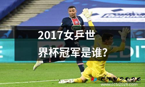 2017女乒世界杯冠军是谁？