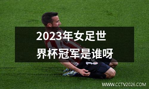 2023年女足世界杯冠军是谁呀